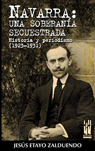 Navarra: una soberania secuestrada. Historia y periodismo (1923-1931) Navarra: una soberania secuestrada. Historia y periodismo (1923-1931)